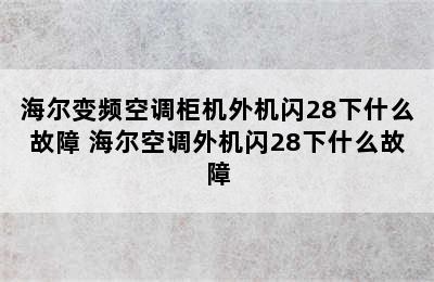 海尔变频空调柜机外机闪28下什么故障 海尔空调外机闪28下什么故障